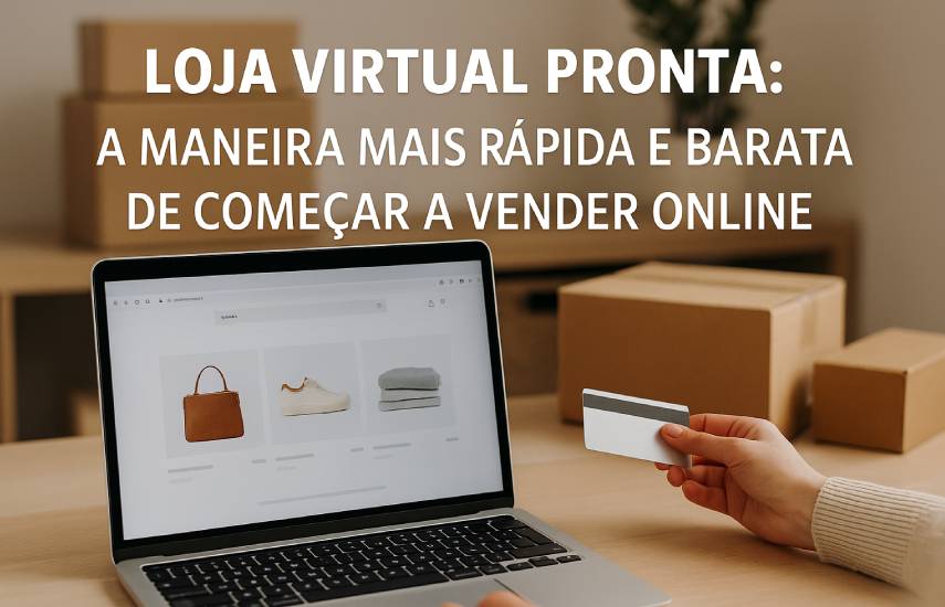 Loja Virtual Pronta: A Maneira Mais Rápida e Barata de Começar a Vender Online